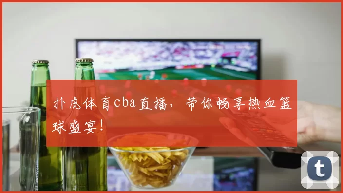 扑虎体育cba直播，带你畅享热血篮球盛宴！