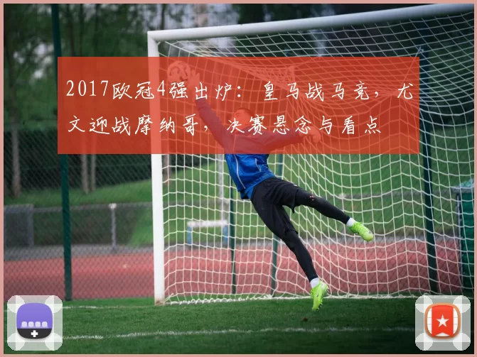 2017欧冠4强出炉：皇马战马竞，尤文迎战摩纳哥，决赛悬念与看点
