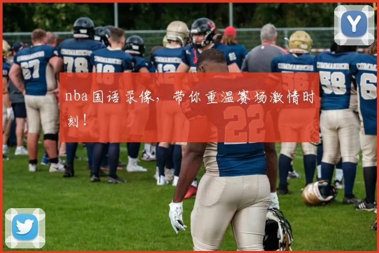 nba国语录像，带你重温赛场激情时刻！