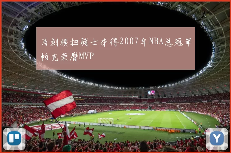 马刺横扫骑士夺得2007年NBA总冠军帕克荣膺MVP