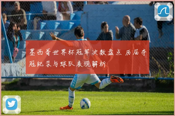 墨西哥世界杯冠军次数盘点 历届夺冠纪录与球队表现解析