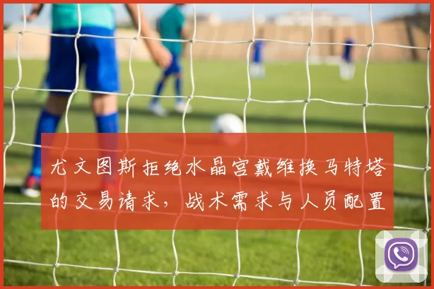 尤文图斯拒绝水晶宫戴维换马特塔的交易请求，战术需求与人员配置的博弈