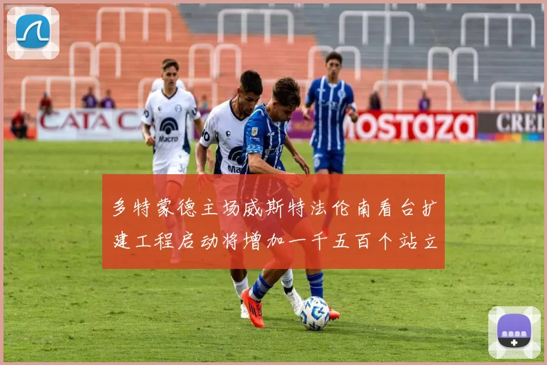 多特蒙德主场威斯特法伦南看台扩建工程启动将增加一千五百个站立席位