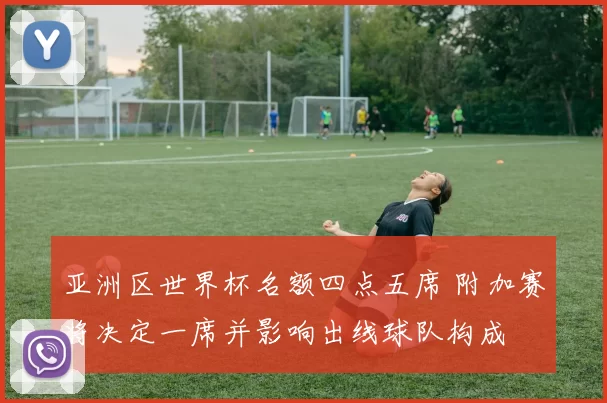 亚洲区世界杯名额四点五席 附加赛将决定一席并影响出线球队构成