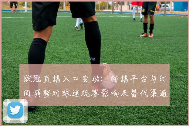 欧冠直播入口变动：转播平台与时间调整对球迷观赛影响及替代渠道