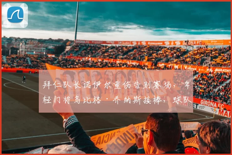 拜仁队长诺伊尔重伤告别赛场，年轻门将乌比格·乔纳斯接棒，球队命运几何？_欧冠_法兰克福_拜仁慕尼黑