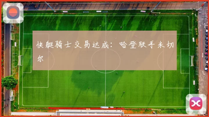 快艇骑士交易达成：哈登联手米切尔