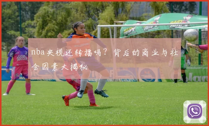 nba央视还转播吗？背后的商业与社会因素大揭秘