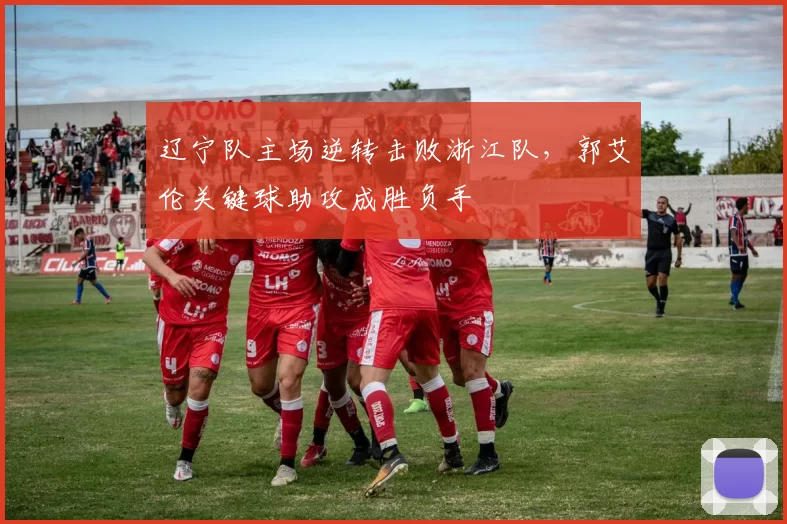 辽宁队主场逆转击败浙江队，郭艾伦关键球助攻成胜负手