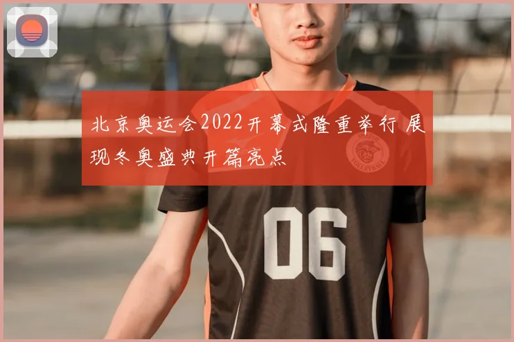 北京奥运会2022开幕式隆重举行 展现冬奥盛典开篇亮点