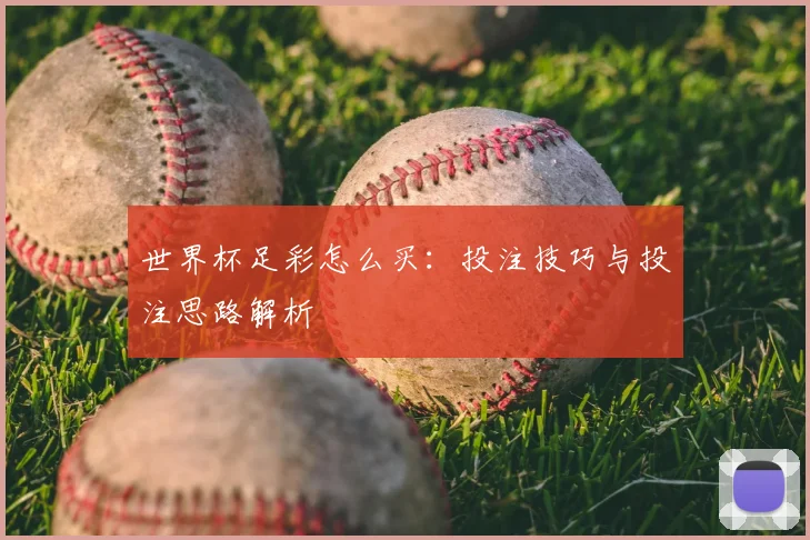 世界杯足彩怎么买:投注技巧与投注思路解析