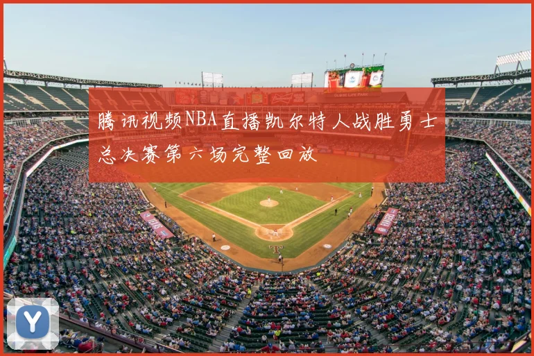 腾讯视频NBA直播凯尔特人战胜勇士总决赛第六场完整回放
