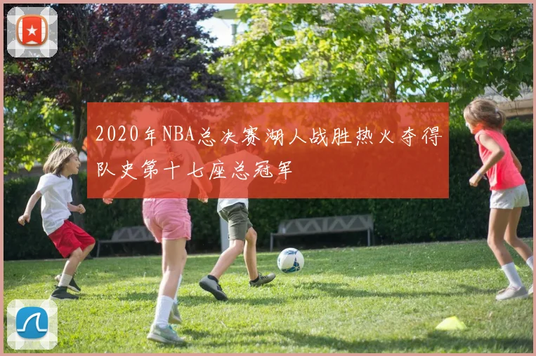 2020年NBA总决赛湖人战胜热火夺得队史第十七座总冠军