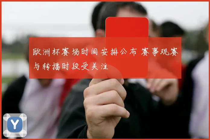 欧洲杯赛场时间安排公布 赛事观赛与转播时段受关注