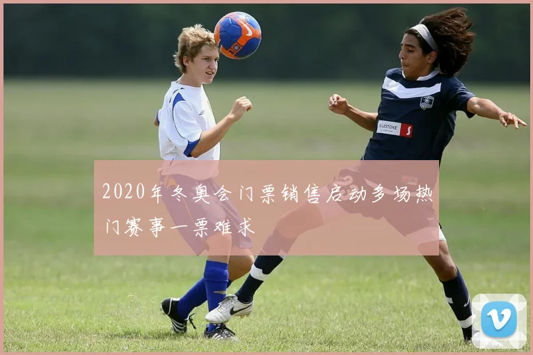 2020年冬奥会门票销售启动多场热门赛事一票难求