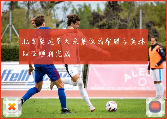 北京奥运圣火采集仪式希腊古奥林匹亚顺利完成