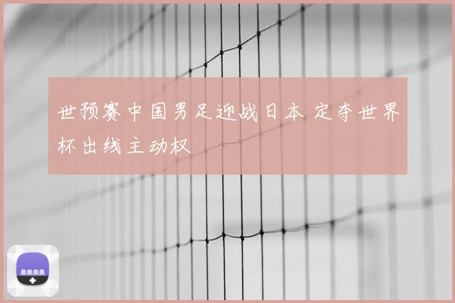 世预赛中国男足迎战日本 定夺世界杯出线主动权