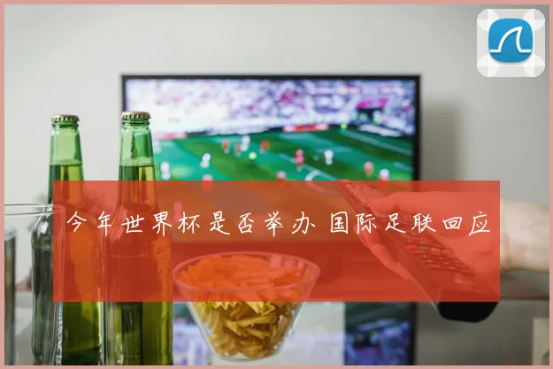 今年世界杯是否举办 国际足联回应