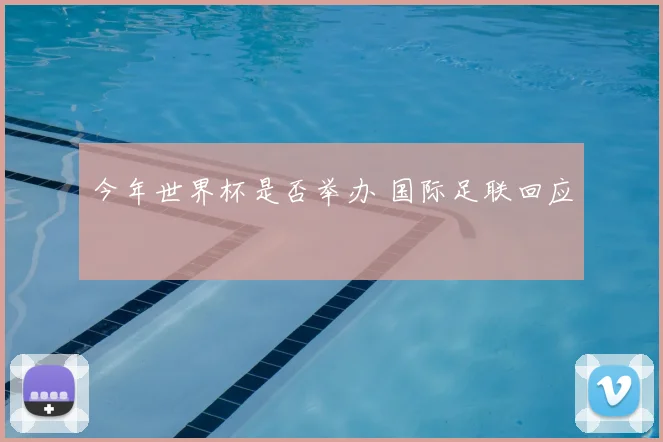 今年世界杯是否举办 国际足联回应